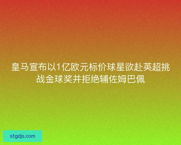 皇马宣布以1亿欧元标价球星欲赴英超挑战金球奖并拒绝辅佐姆巴佩