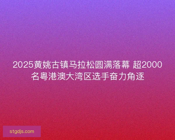 2025黄姚古镇马拉松圆满落幕 超2000名粤港澳大湾区选手奋力角逐