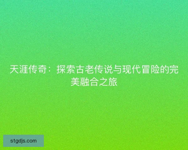 天涯传奇：探索古老传说与现代冒险的完美融合之旅